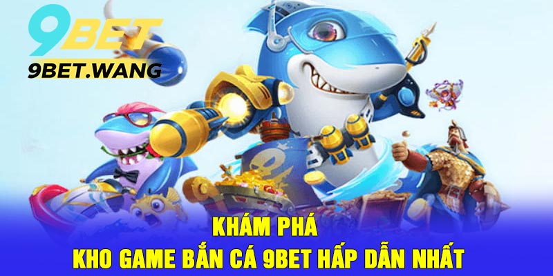 Khám Phá Kho Game Bắn Cá 9bet Hấp Dẫn Nhất